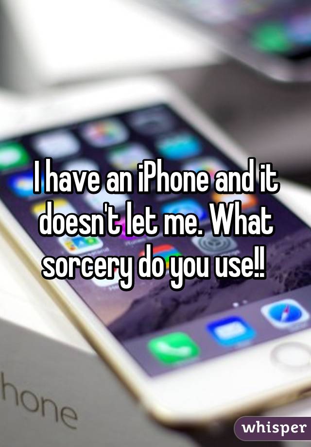 I have an iPhone and it doesn't let me. What sorcery do you use!! 