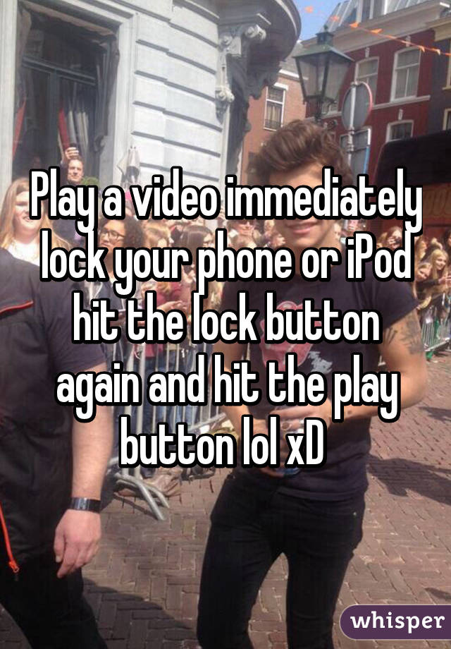 Play a video immediately lock your phone or iPod hit the lock button again and hit the play button lol xD 