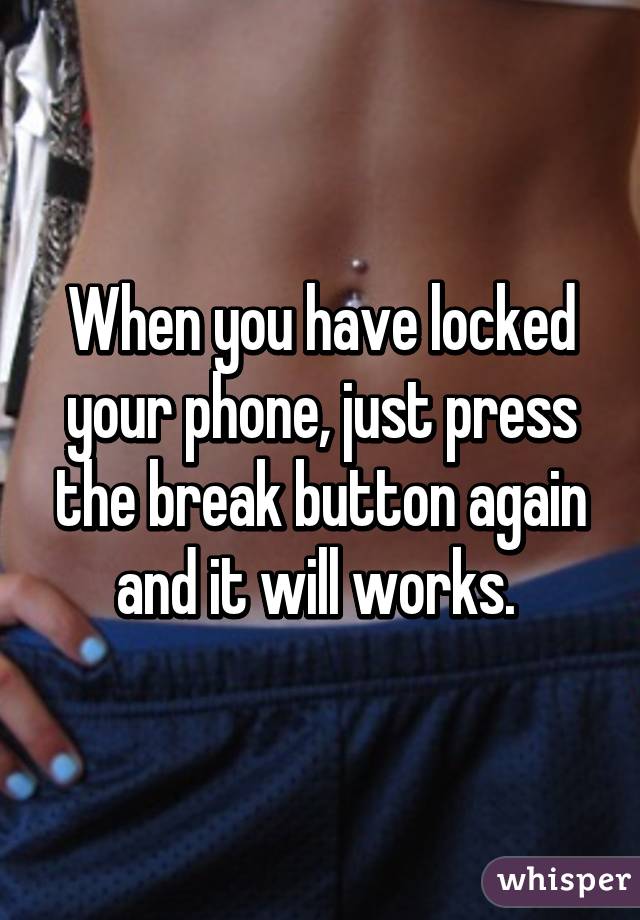 When you have locked your phone, just press the break button again and it will works. 