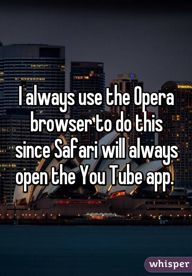 I always use the Opera browser to do this since Safari will always open the You Tube app. 