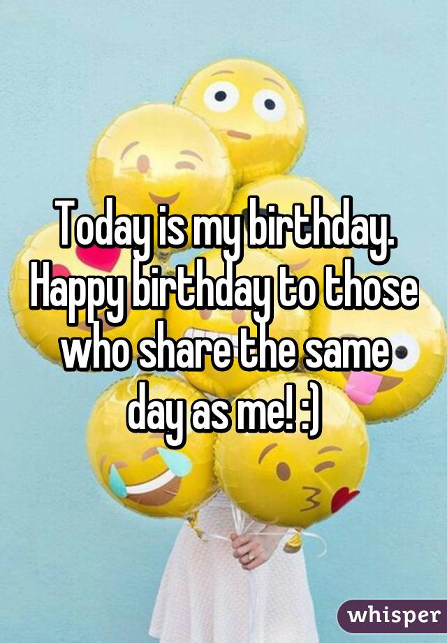 Today is my birthday. Happy birthday to those who share the same day as me! :)
