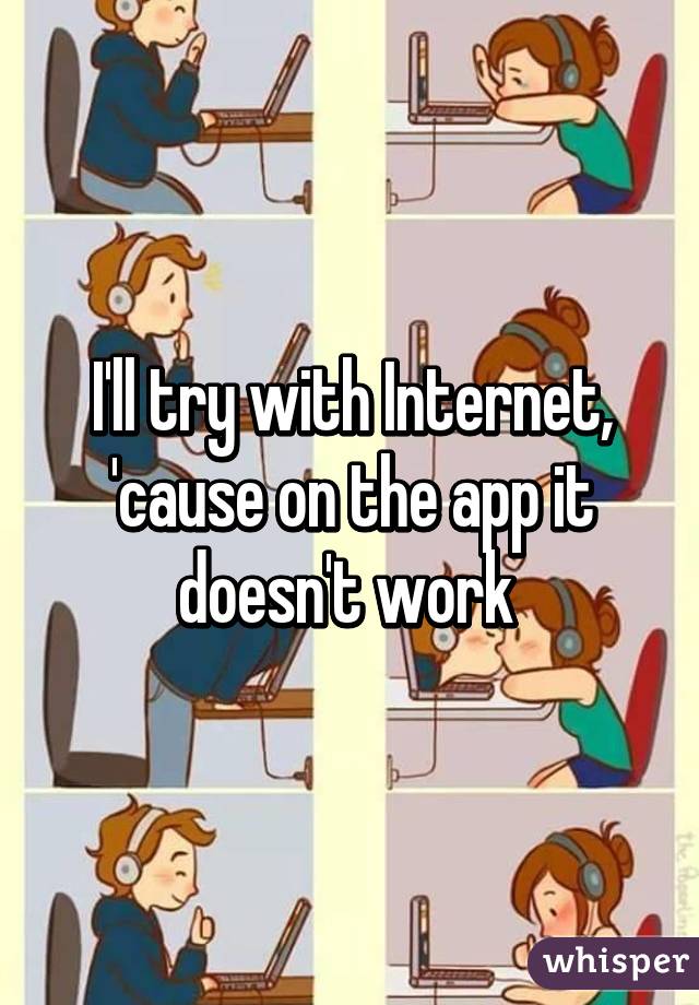 I'll try with Internet, 'cause on the app it doesn't work 