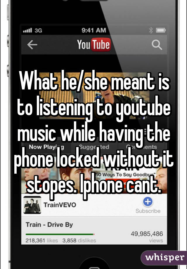 What he/she meant is to listening to youtube music while having the phone locked without it stopes. Iphone cant.