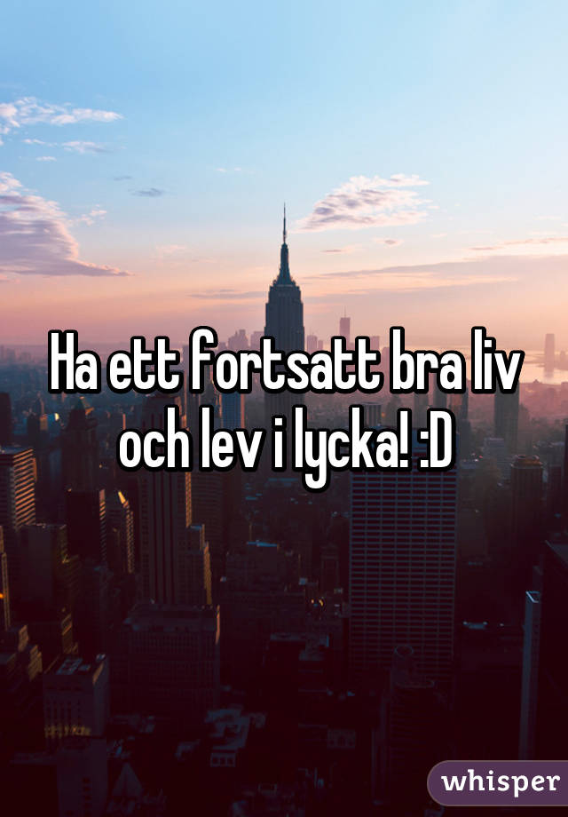 Ha ett fortsatt bra liv och lev i lycka! :D