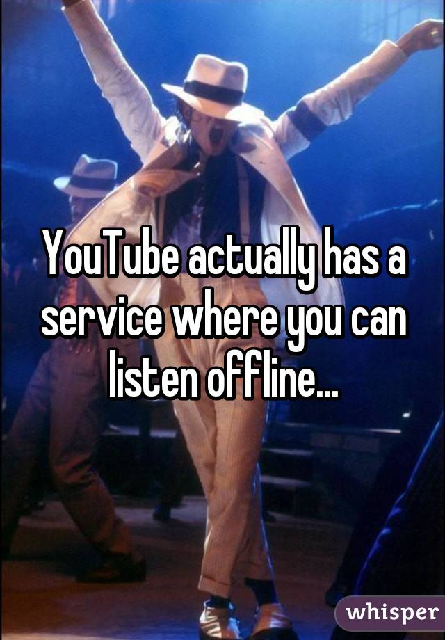 YouTube actually has a service where you can listen offline...