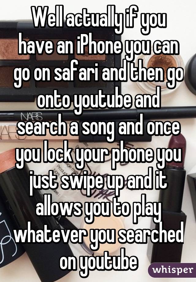 Well actually if you have an iPhone you can go on safari and then go onto youtube and search a song and once you lock your phone you just swipe up and it allows you to play whatever you searched on youtube