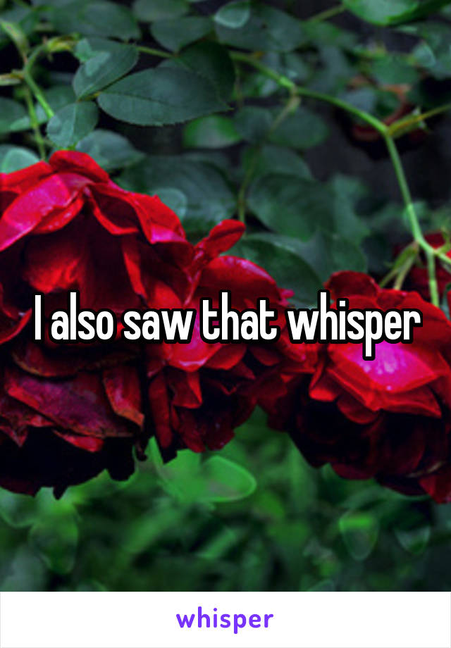 I also saw that whisper