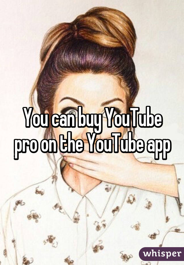 You can buy YouTube pro on the YouTube app