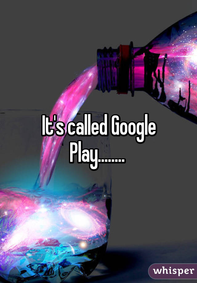 It's called Google Play........ 