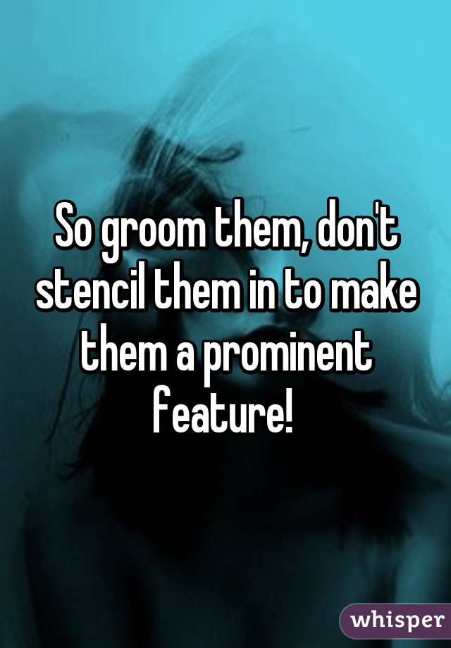 So groom them, don't stencil them in to make them a prominent feature! 