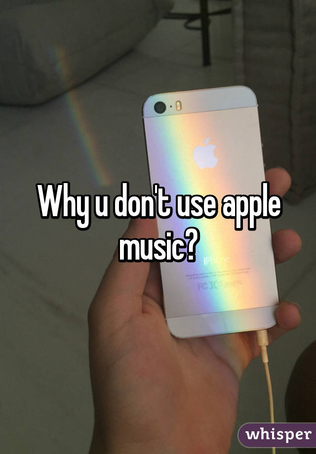 Why u don't use apple music?