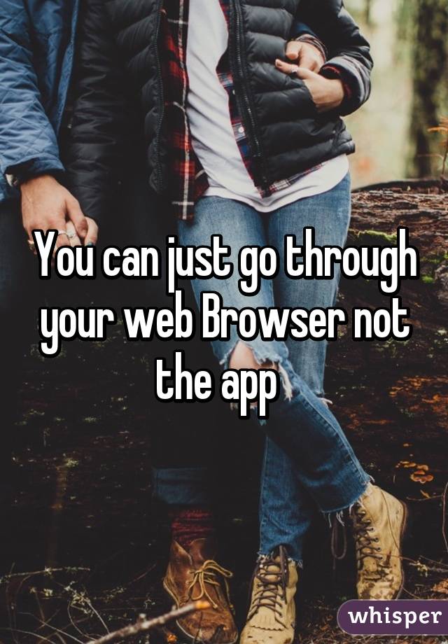 You can just go through your web Browser not the app  