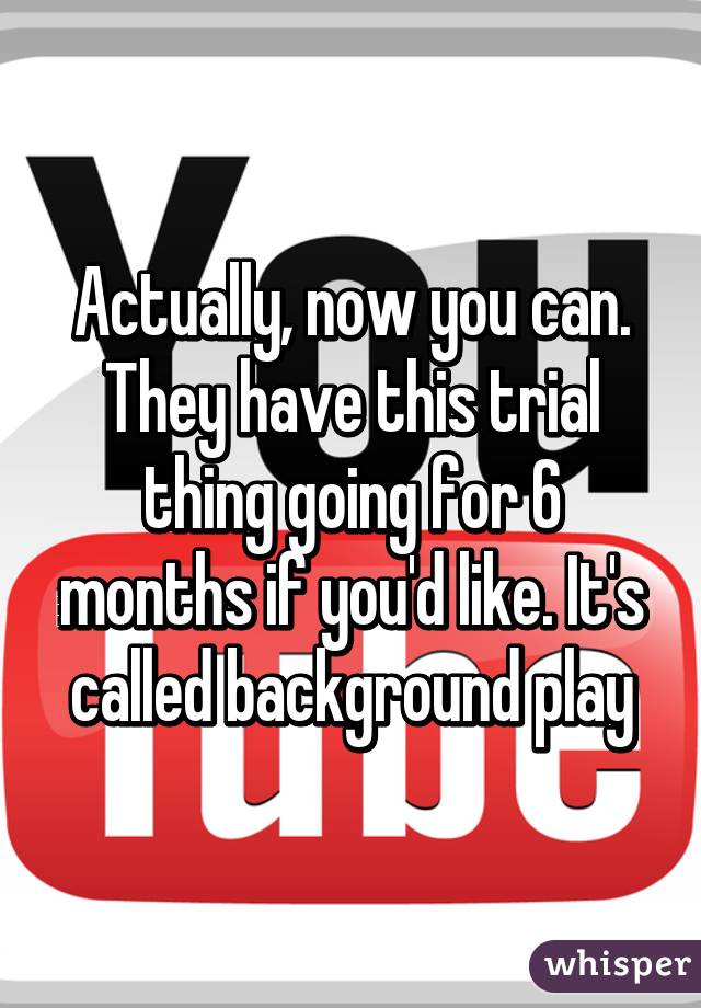 Actually, now you can. They have this trial thing going for 6 months if you'd like. It's called background play