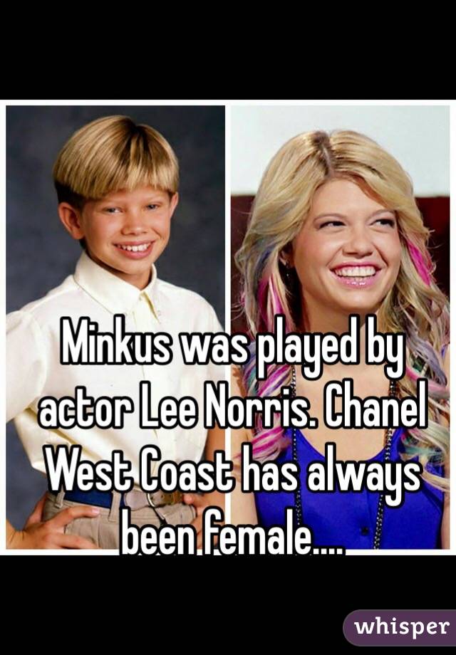 Minkus was played by actor Lee Norris. Chanel West Coast has always been  female....