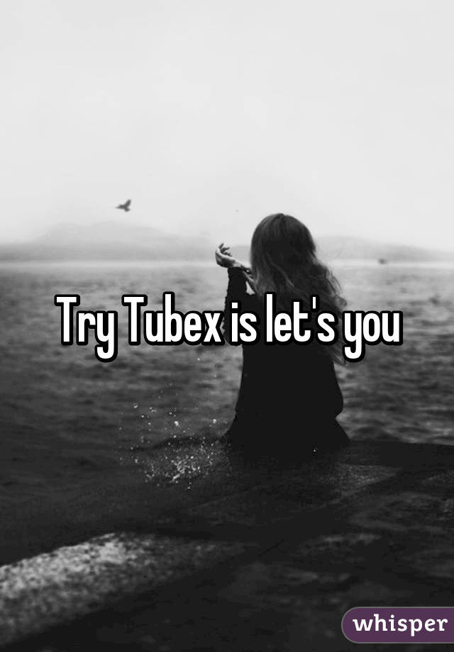 Try Tubex is let's you