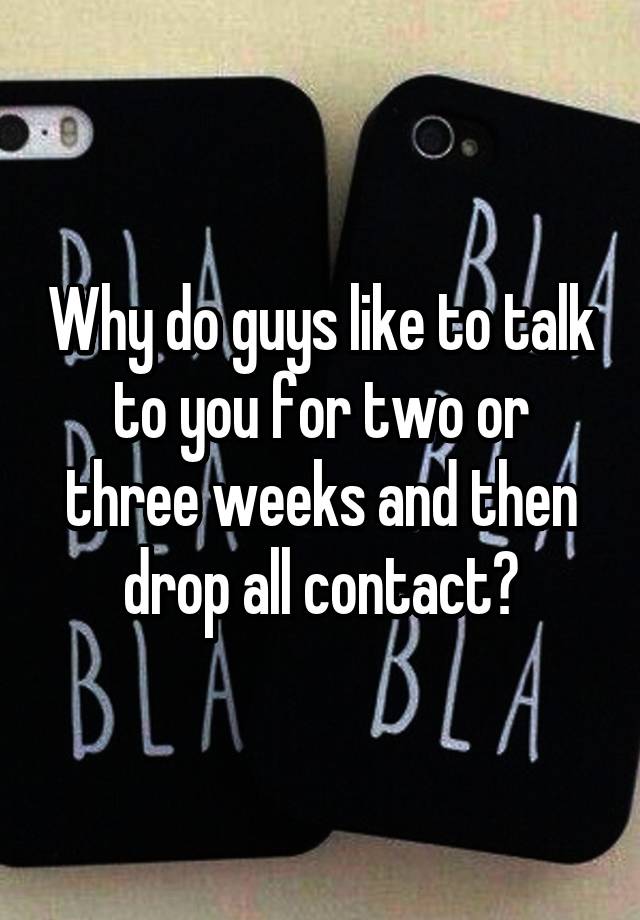 why-do-guys-like-to-talk-to-you-for-two-or-three-weeks-and-then-drop