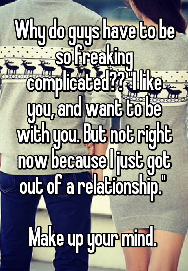 why-do-guys-have-to-be-so-freaking-complicated-i-like-you-and-want