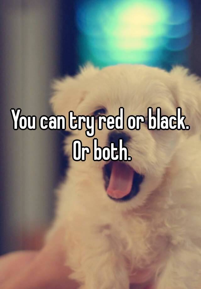 you-can-try-red-or-black-or-both