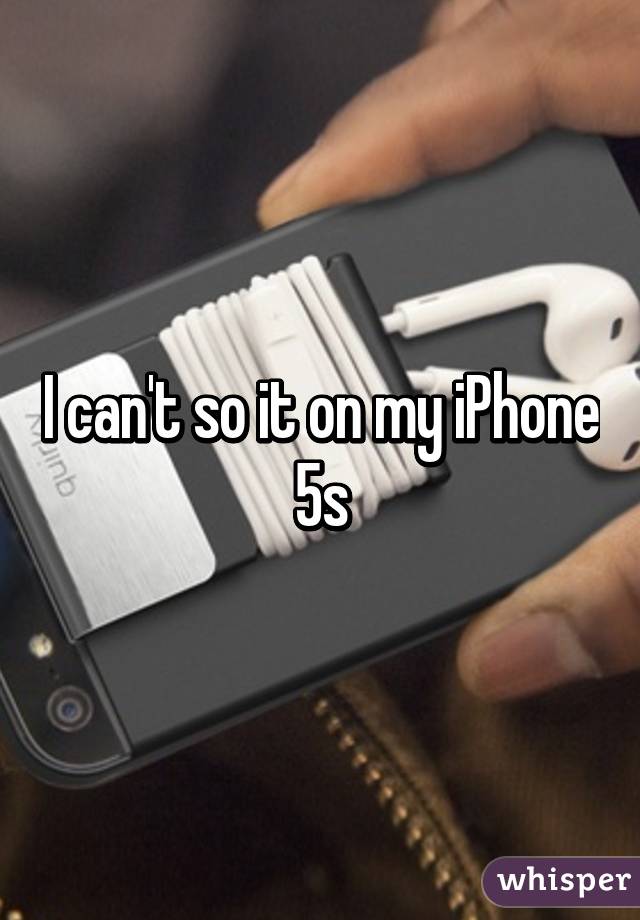 I can't so it on my iPhone 5s