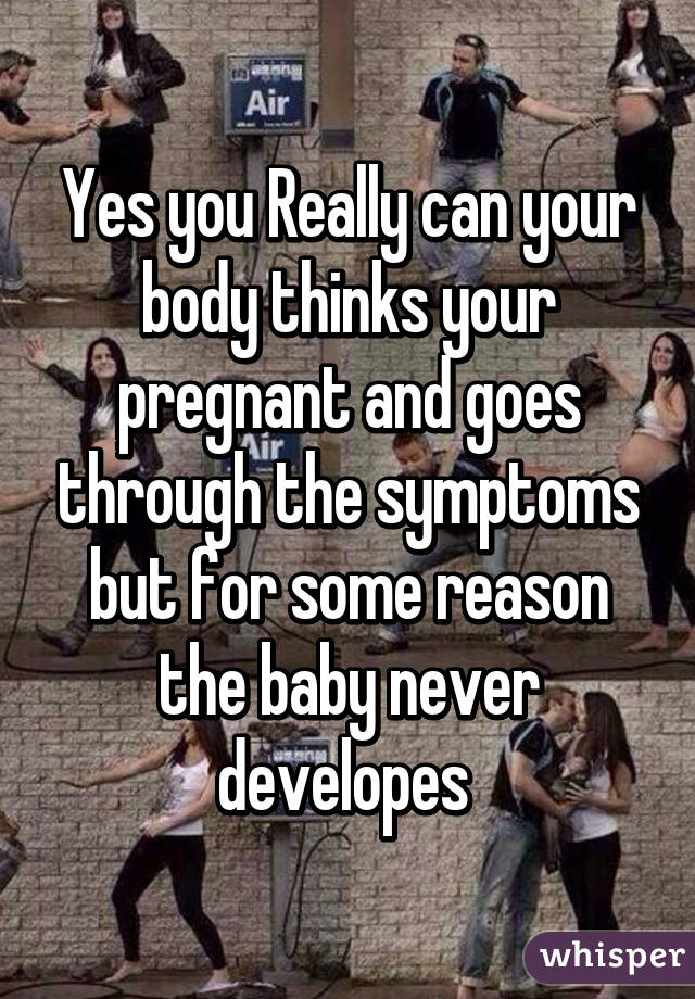 Yes you Really can your body thinks your pregnant and goes through the symptoms but for some reason the baby never developes 