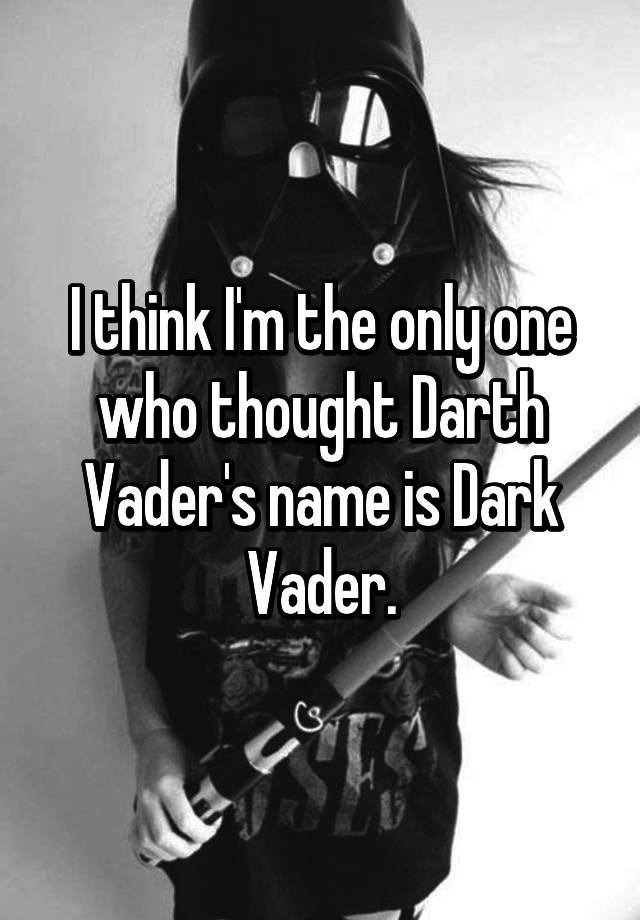 i-think-i-m-the-only-one-who-thought-darth-vader-s-name-is-dark-vader