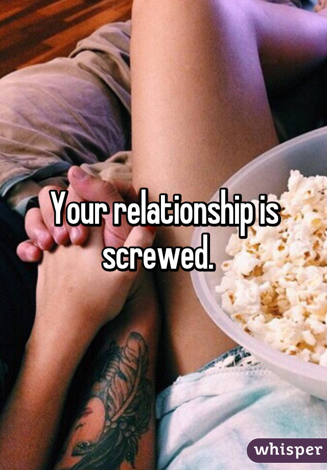 Your relationship is screwed.  