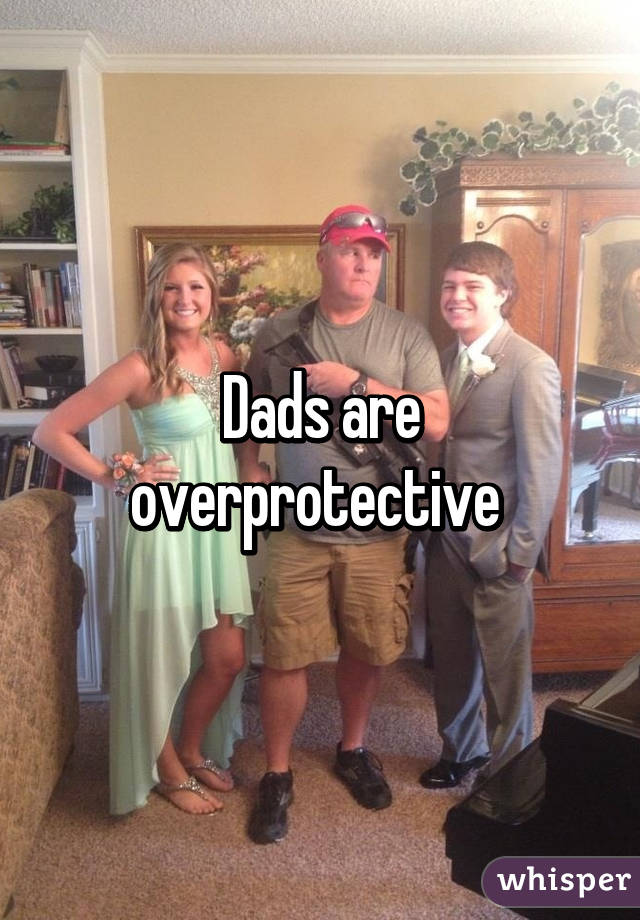 Dads are overprotective 