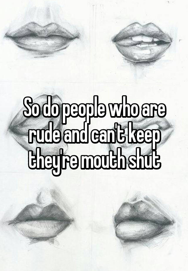 so-do-people-who-are-rude-and-can-t-keep-they-re-mouth-shut