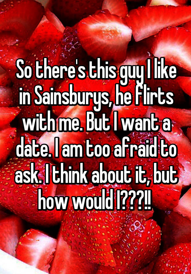 so-there-s-this-guy-i-like-in-sainsburys-he-flirts-with-me-but-i-want