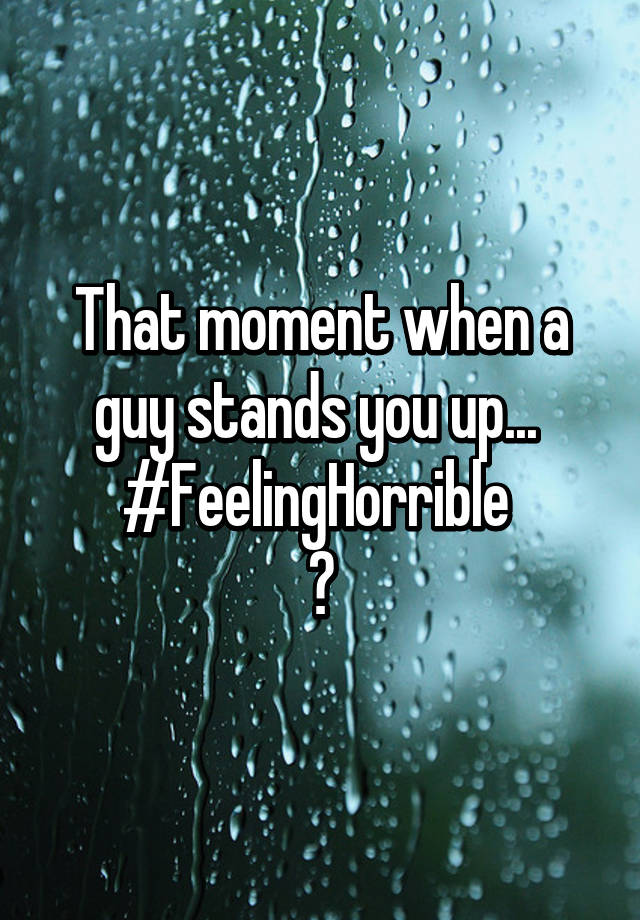 that-moment-when-a-guy-stands-you-up-feelinghorrible