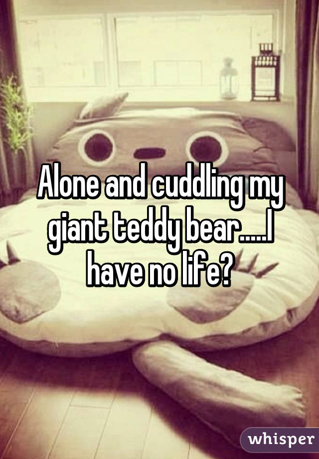 Alone And Cuddling My Giant Teddy Beari Have No Life😅