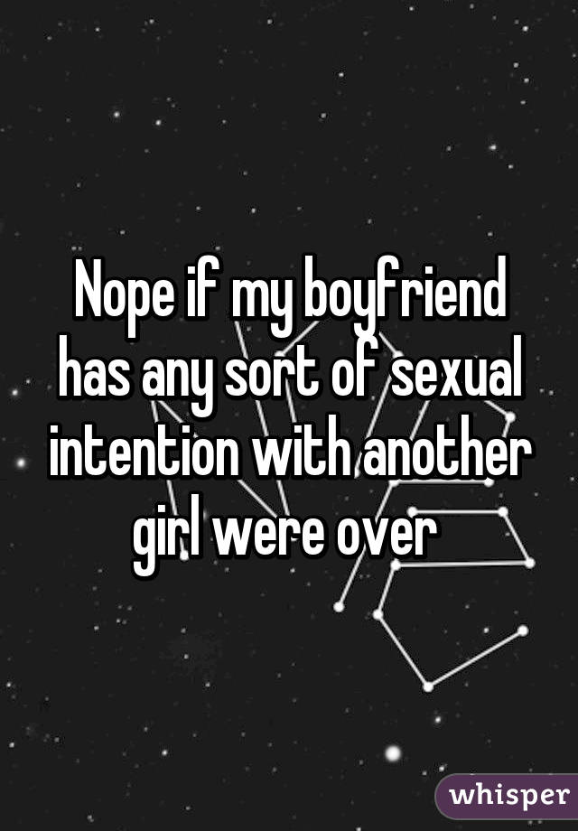 Nope if my boyfriend has any sort of sexual intention with another girl were over 