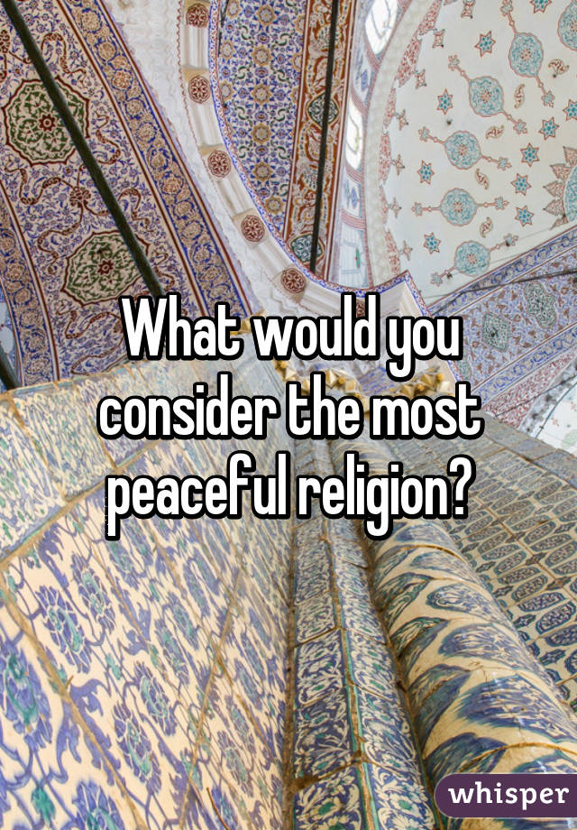 What would you consider the most peaceful religion?