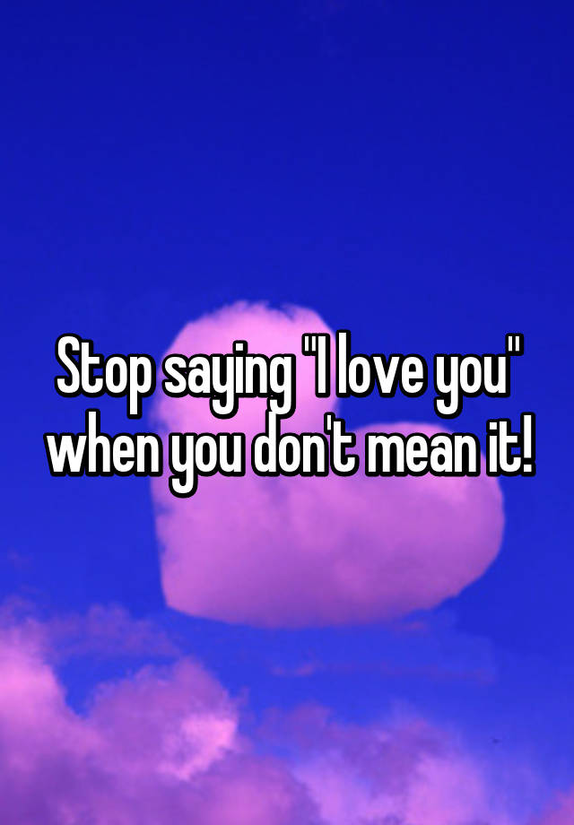 stop-saying-i-love-you-when-you-don-t-mean-it