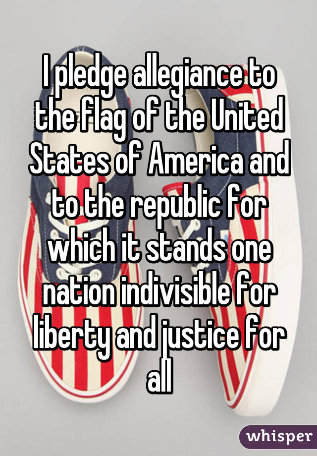 I pledge allegiance to the flag of the United States of America and to the republic for which it stands one nation indivisible for liberty and justice for all