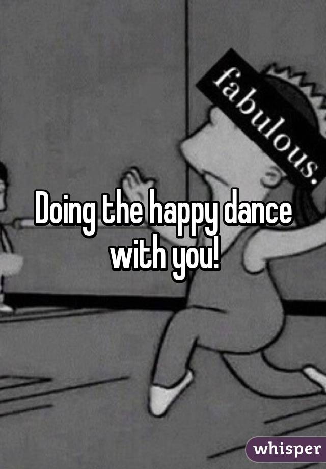 Doing the happy dance with you!