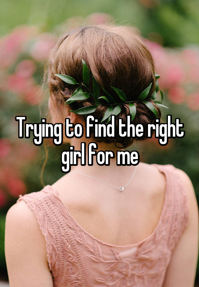 trying-to-find-the-right-girl-for-me