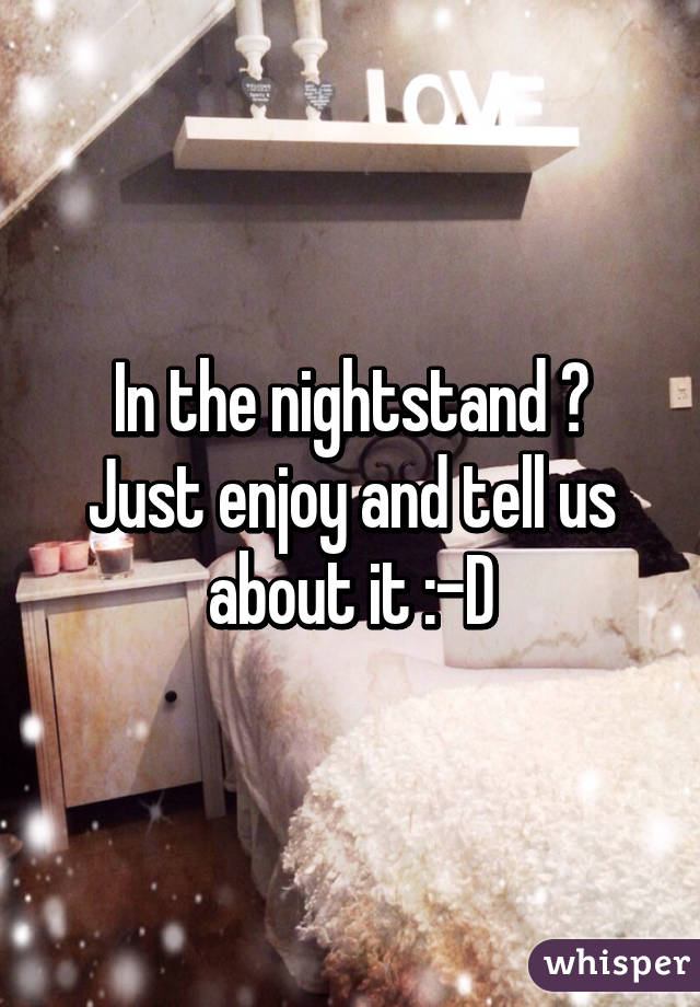 In the nightstand ?
Just enjoy and tell us about it :-D