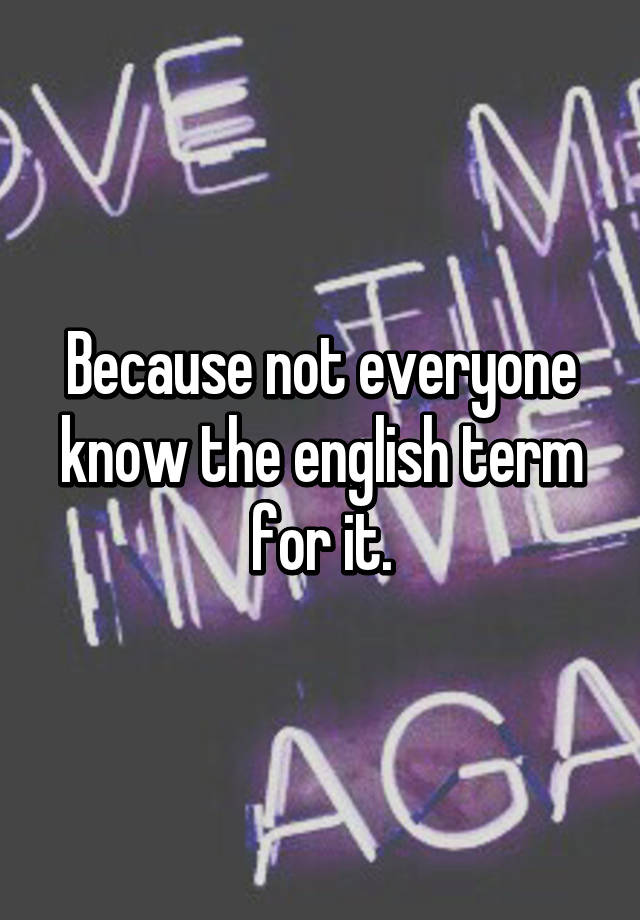 because-not-everyone-know-the-english-term-for-it