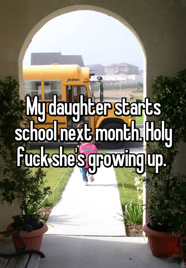 My Daughter Starts School Next Month Holy Fuck Shes Growing Up