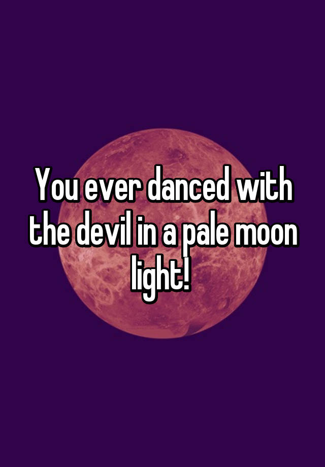 dance with the devil in the pale moon light
