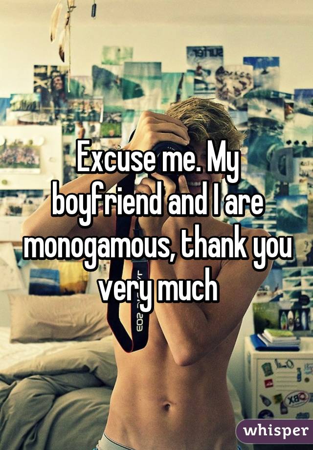 Excuse me. My boyfriend and I are monogamous, thank you very much