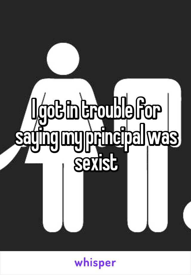 I got in trouble for saying my principal was sexist