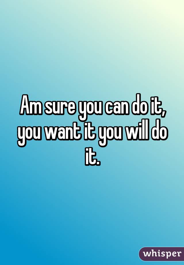 Am sure you can do it, you want it you will do it.