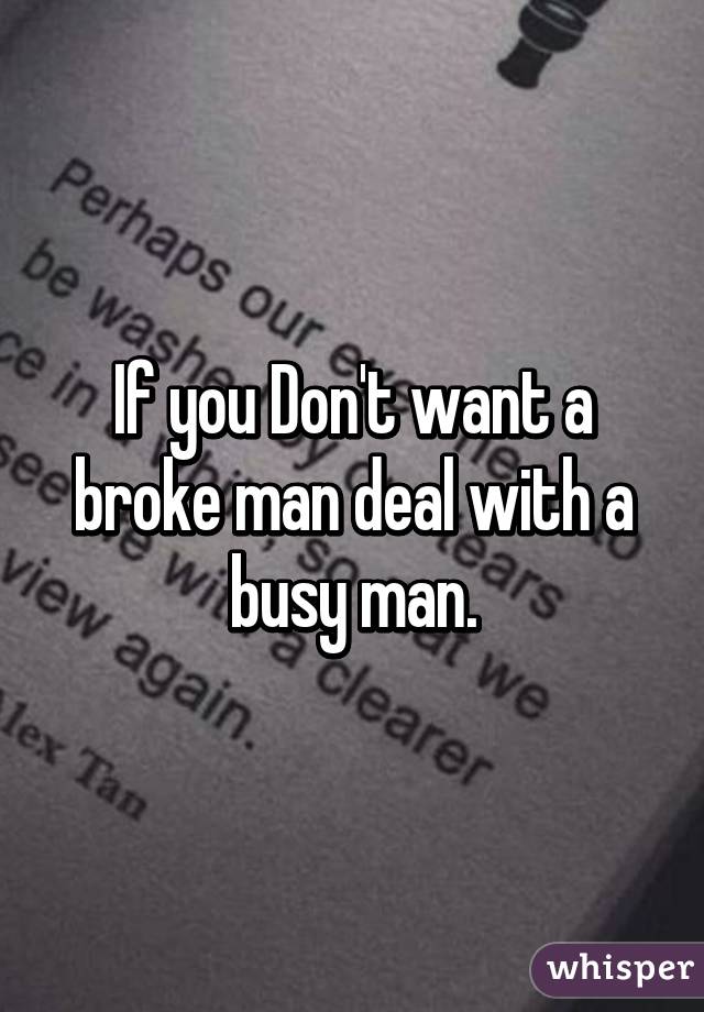 If you Don't want a broke man deal with a busy man.