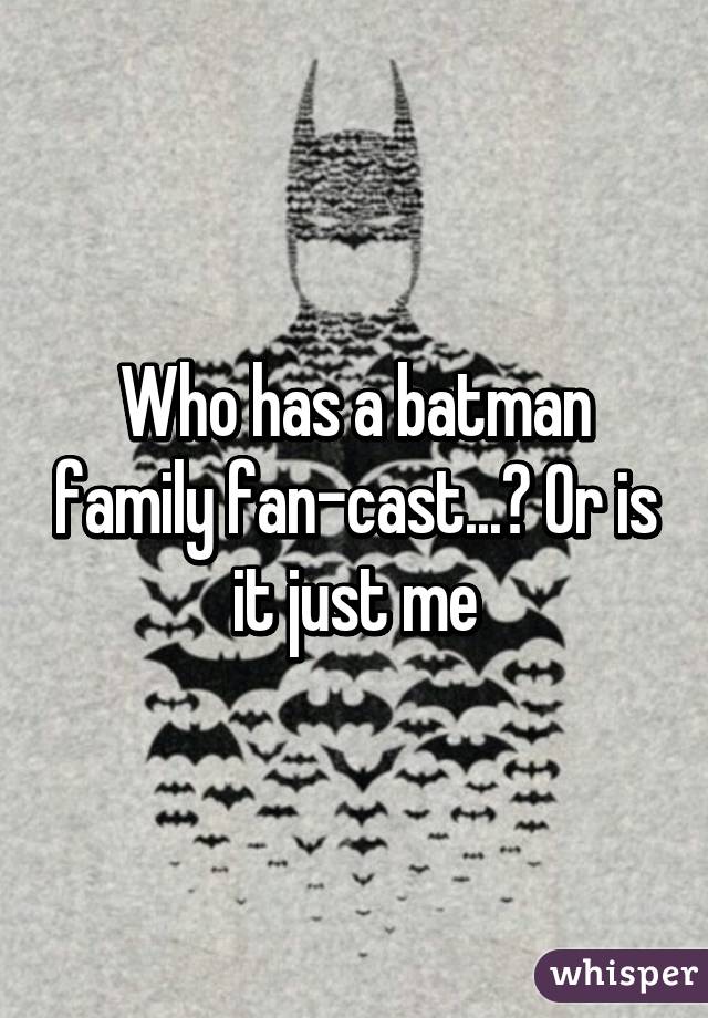 Who has a batman family fan-cast...? Or is it just me