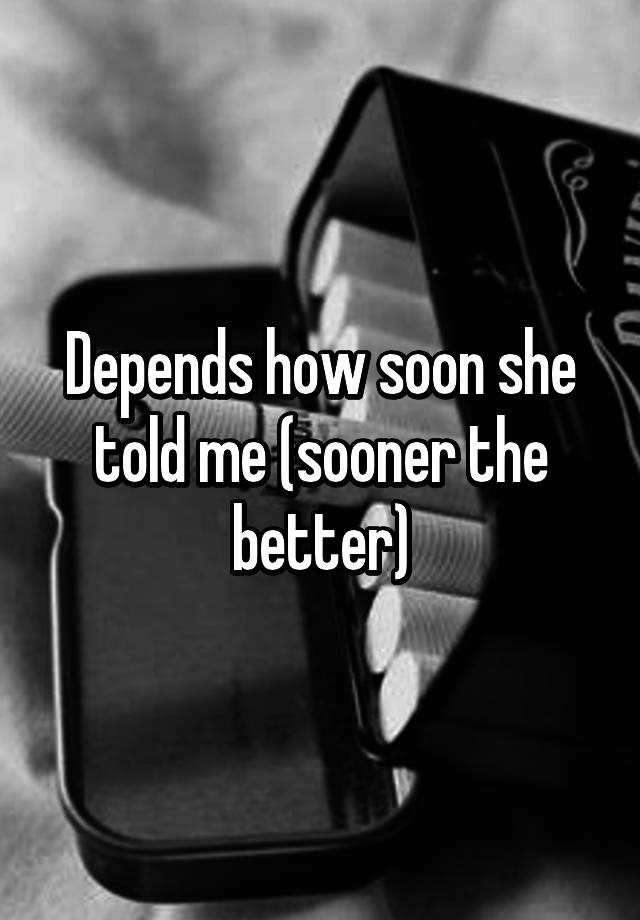 depends-how-soon-she-told-me-sooner-the-better