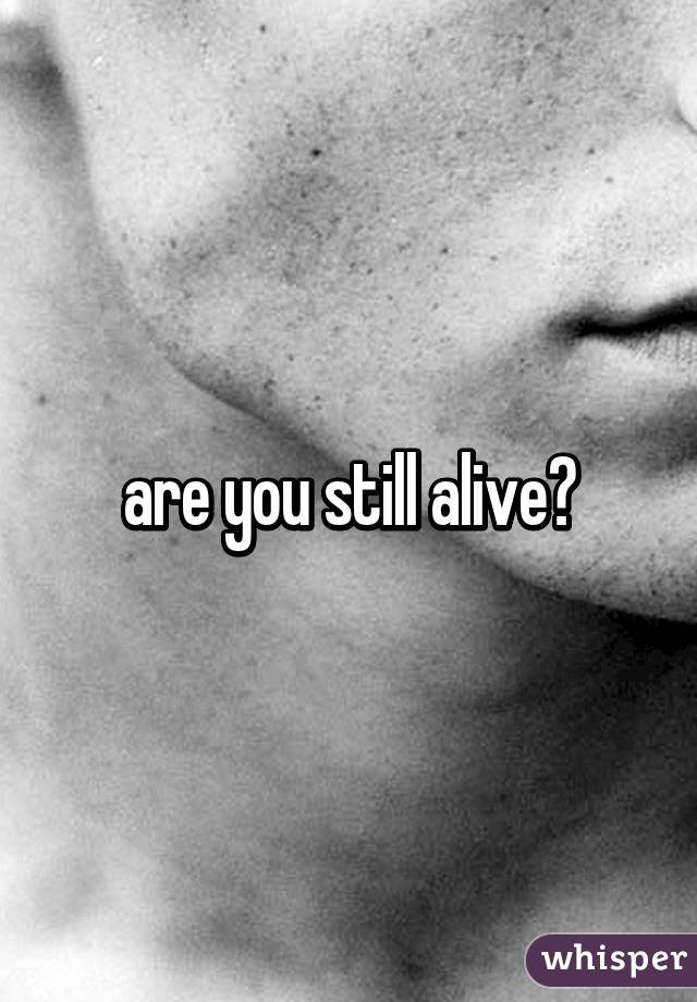 are you still alive?