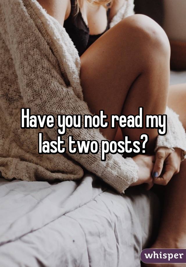 Have you not read my last two posts?