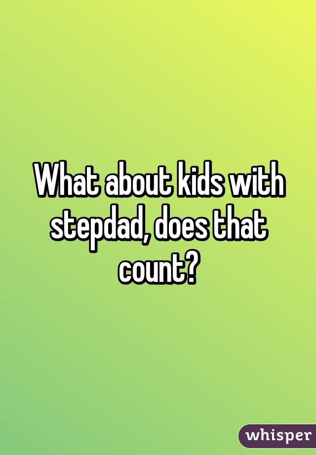 What about kids with stepdad, does that count?